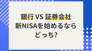 【新NISA】銀行と証券会社、口座開設はどっちがおすすめ？