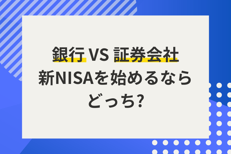 【新NISA】銀行と証券会社、口座開設はどっちがおすすめ？