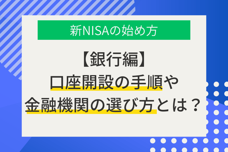 【銀行編】新NISAの始め方 | 口座開設の流れや金融機関選びのコツを紹介