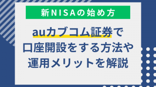 【auカブコム証券】新NISAの始め方とは？口座開設の方法やポイントを解説