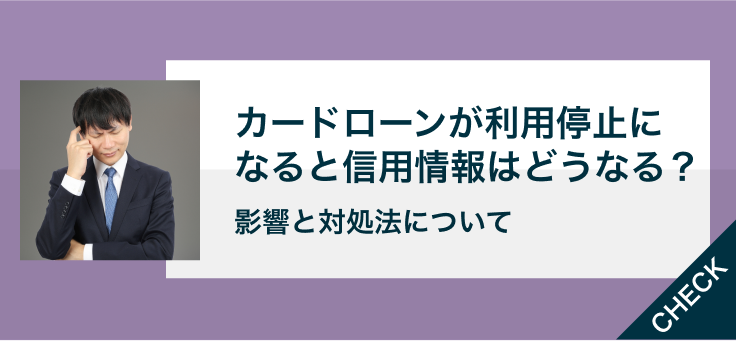 カードローンが利用停止になると信用情報はどうなる？