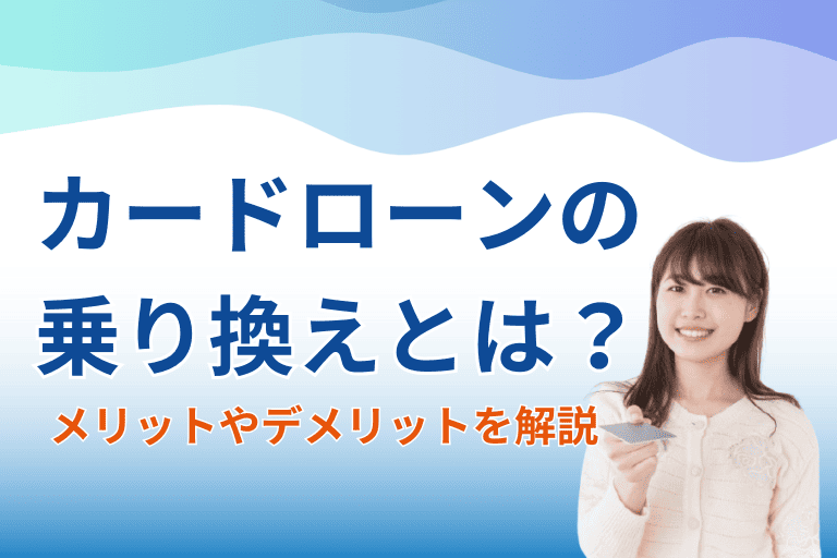 カードローンの乗り換えとは？返済時のメリットやデメリットを解説！