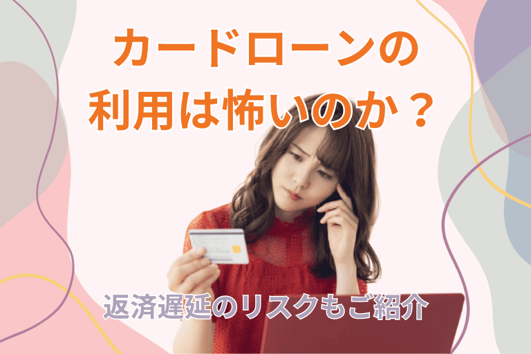 カードローンの利用は怖いのか？返済遅延のリスクもご紹介！