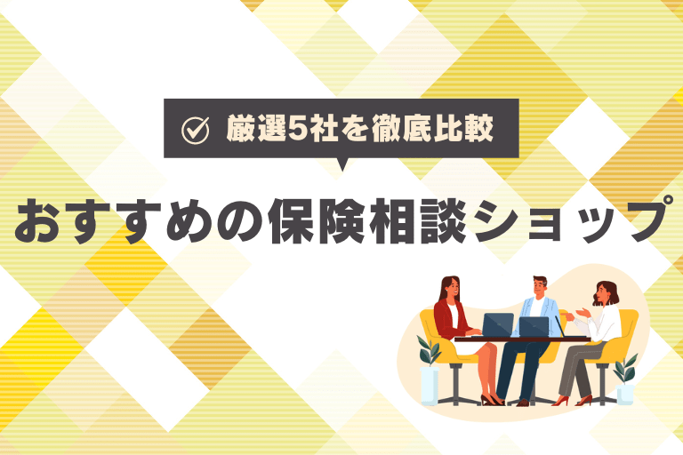 【徹底比較】おすすめの保険相談ショップ5選をランキング形式でご紹介