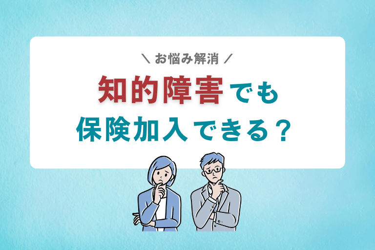 知的障害だと生命保険に入れないの？加入しやすい商品や注意点について解説