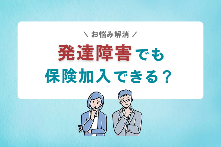 発達障害と診断されたら生命保険に入れないの？加入前の注意点を解説